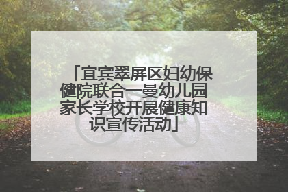宜宾翠屏区妇幼保健院联合一曼幼儿园家长学校开展健康知识宣传活动
