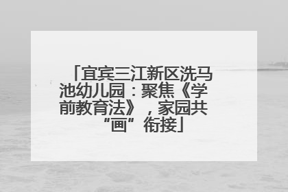 宜宾三江新区洗马池幼儿园：聚焦《学前教育法》，家园共“画”衔接