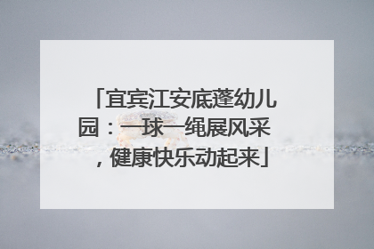 宜宾江安底蓬幼儿园：一球一绳展风采，健康快乐动起来