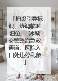 增设引导标识、协调临时泊位……冰城交警整治急救通道、医院入口处违停乱象