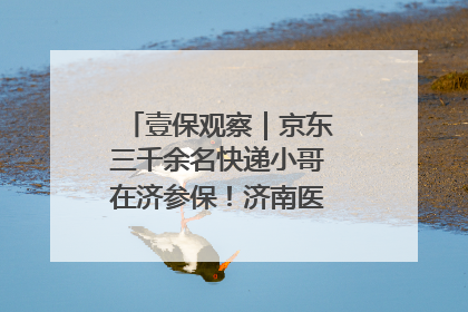 壹保观察｜京东三千余名快递小哥在济参保！济南医保局喊你来参保