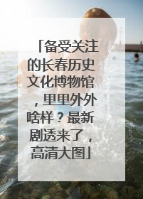 备受关注的长春历史文化博物馆，里里外外啥样？最新剧透来了，高清大图
