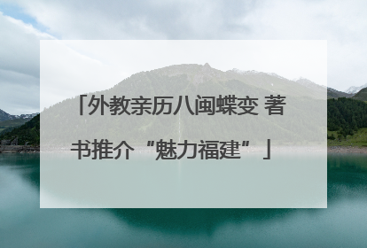 外教亲历八闽蝶变 著书推介“魅力福建”