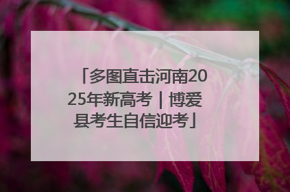 多图直击河南2025年新高考｜博爱县考生自信迎考