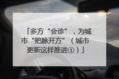 多方“会诊”，为城市“把脉开方”（城市更新这样推进①）