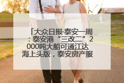 大众日报·泰安一周：泰安港“三改二”2000吨大船可通江达海上头版，泰安房产服务改革经验全省推广