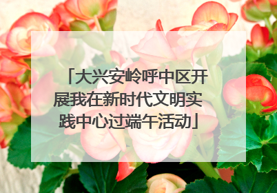 大兴安岭呼中区开展我在新时代文明实践中心过端午活动