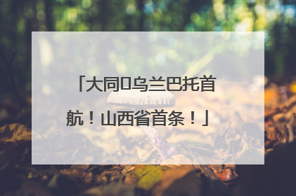 大同⇌乌兰巴托首航！山西省首条！