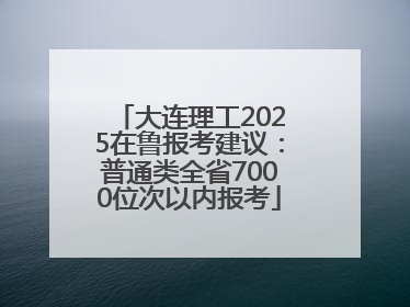 大连理工2025在鲁报考建议：普通类全省7000位次以内报考