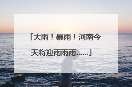 大雨！暴雨！河南今天将迎雨雨雨……
