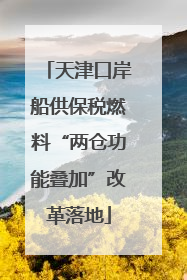 天津口岸船供保税燃料“两仓功能叠加”改革落地