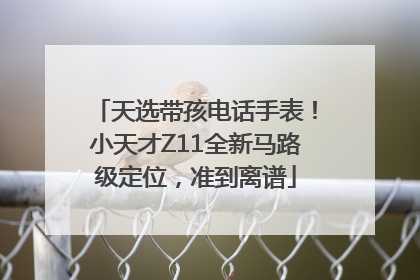 天选带孩电话手表！小天才Z11全新马路级定位，准到离谱