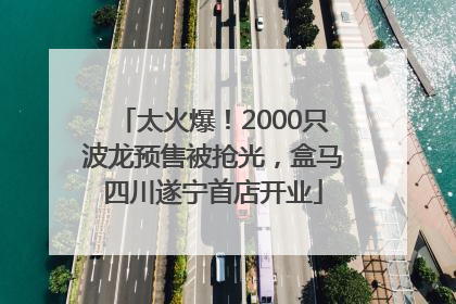 太火爆！2000只波龙预售被抢光，盒马四川遂宁首店开业