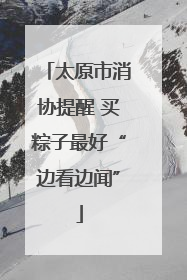 太原市消协提醒 买粽子最好“边看边闻”