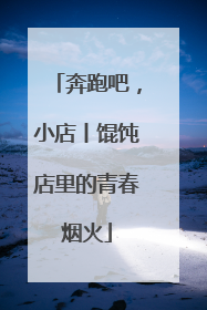 奔跑吧，小店丨馄饨店里的青春烟火
