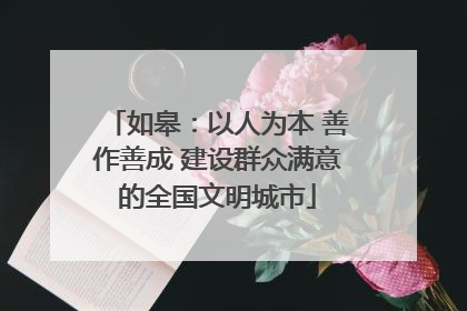 如皋：以人为本 善作善成 建设群众满意的全国文明城市