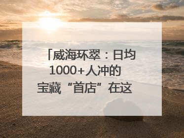 威海环翠：日均1000+人冲的宝藏“首店”在这条网红街区！