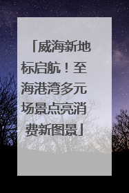 威海新地标启航！至海港湾多元场景点亮消费新图景