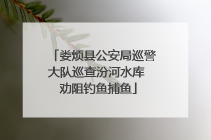 娄烦县公安局巡警大队巡查汾河水库 劝阻钓鱼捕鱼