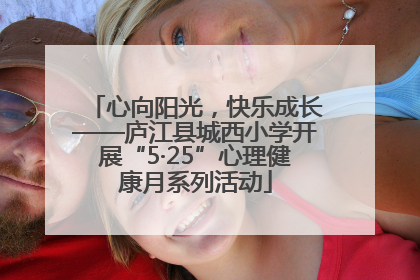 心向阳光，快乐成长——庐江县城西小学开展“5·25”心理健康月系列活动