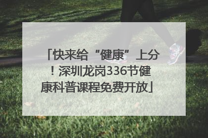 快来给“健康”上分！深圳龙岗336节健康科普课程免费开放