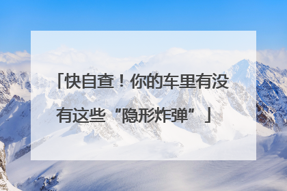 快自查！你的车里有没有这些“隐形炸弹”