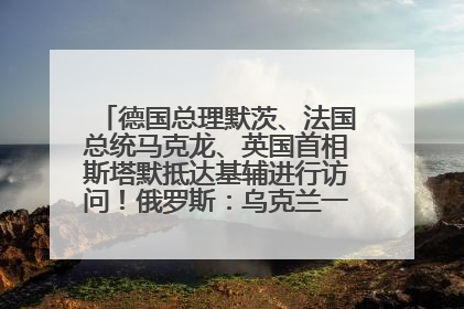 德国总理默茨、法国总统马克龙、英国首相斯塔默抵达基辅进行访问！俄罗斯：乌克兰一直在回避谈判