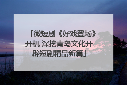 微短剧《好戏登场》开机 深挖青岛文化开辟短剧精品新篇