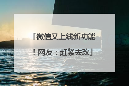 微信又上线新功能！网友：赶紧去改