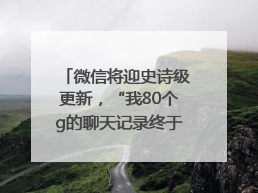 微信将迎史诗级更新，“我80个g的聊天记录终于有救了”