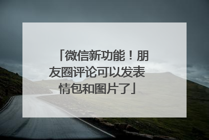 微信新功能！朋友圈评论可以发表情包和图片了