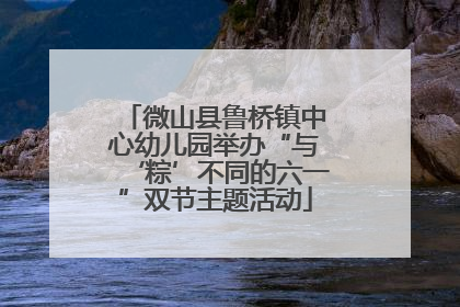 微山县鲁桥镇中心幼儿园举办“与‘粽’不同的六一”双节主题活动