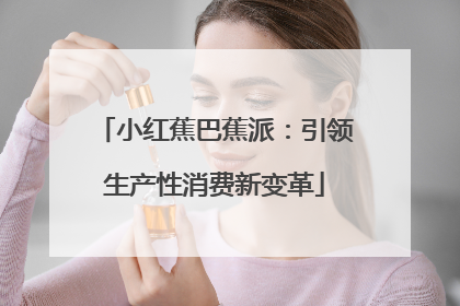 小红蕉巴蕉派：引领生产性消费新变革