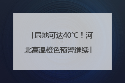 局地可达40℃！河北高温橙色预警继续
