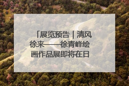 展览预告｜清风徐来——徐青峰绘画作品展即将在日照市美术馆开展