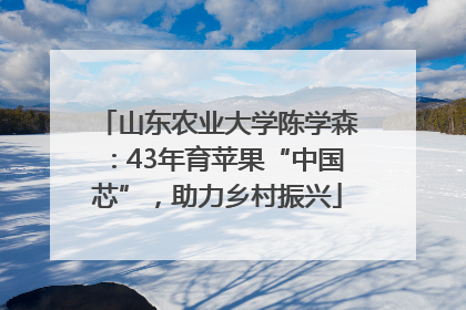 山东农业大学陈学森：43年育苹果“中国芯”，助力乡村振兴