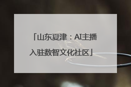 山东夏津：AI主播入驻数智文化社区