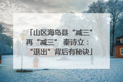 山区海岛县“减三”再“减三” 秦诗立：“退出”背后有秘诀