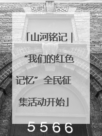山河铭记｜“我们的红色记忆”全民征集活动开始