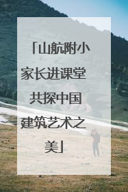 山航附小家长进课堂 共探中国建筑艺术之美