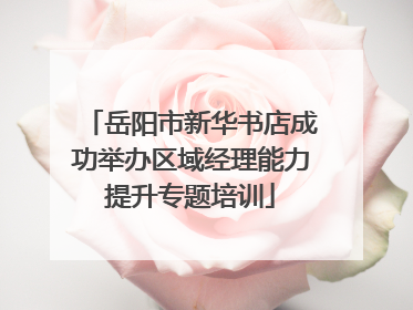 岳阳市新华书店成功举办区域经理能力提升专题培训