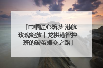 巾帼匠心筑梦 港航玫瑰绽放丨龙拱港智控班的破茧蝶变之路