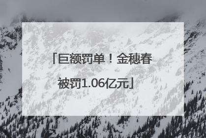 巨额罚单！金穗春被罚1.06亿元