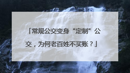 常规公交变身“定制”公交，为何老百姓不买账？