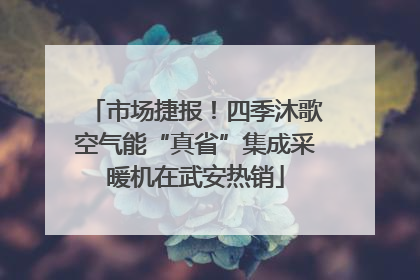 市场捷报！四季沐歌空气能“真省”集成采暖机在武安热销