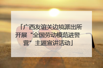 广西友谊关边境派出所开展“全国劳动模范进警营”主题宣讲活动
