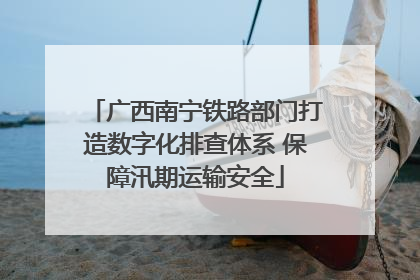 广西南宁铁路部门打造数字化排查体系 保障汛期运输安全