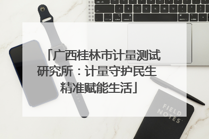 广西桂林市计量测试研究所：计量守护民生 精准赋能生活