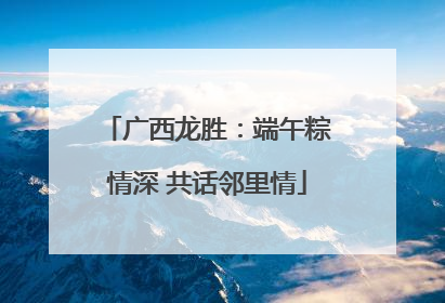 广西龙胜：端午粽情深 共话邻里情