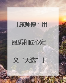 康师傅：用品质和匠心定义“天选”